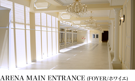 ARENA MAIN ENTRANCE (FOYER/ホワイエ)